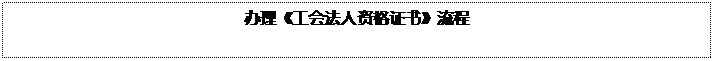 文本框: 办理《工会法人资格证书》流程